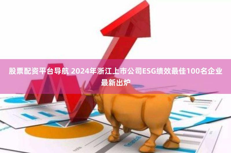 股票配资平台导航 2024年浙江上市公司ESG绩效最佳100名企业最新出炉