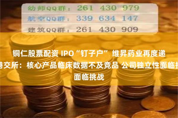 铜仁股票配资 IPO“钉子户” 维昇药业再度递表港交所：核心产品临床数据不及竞品 公司独立性面临挑战