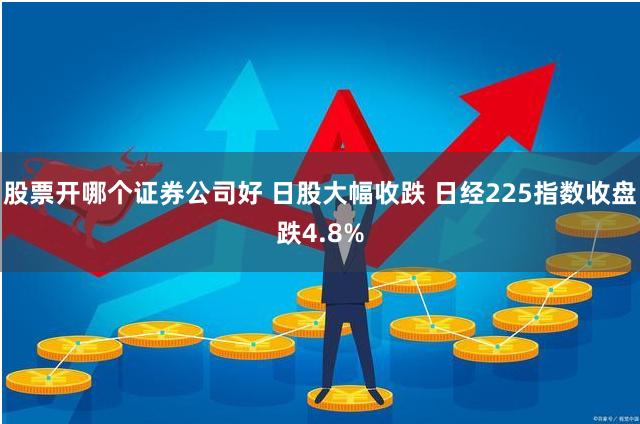 股票开哪个证券公司好 日股大幅收跌 日经225指数收盘跌4.8%