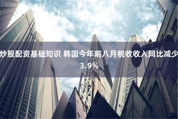 炒股配资基础知识 韩国今年前八月税收收入同比减少3.9%