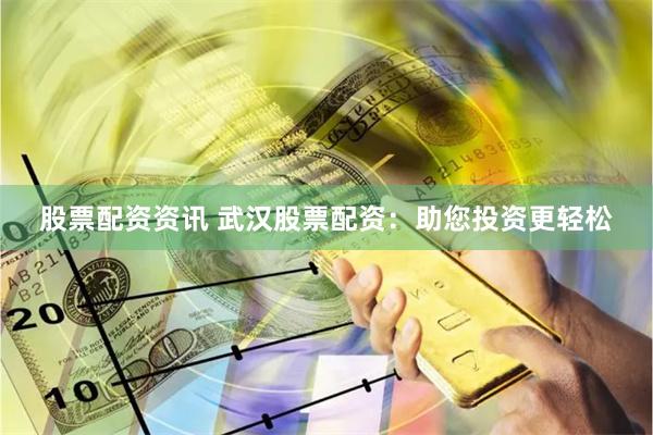 股票配资资讯 武汉股票配资：助您投资更轻松
