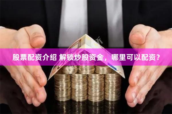 股票配资介绍 解锁炒股资金，哪里可以配资？