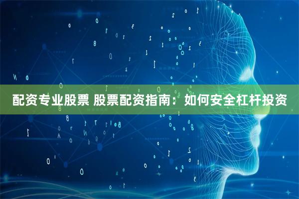 配资专业股票 股票配资指南：如何安全杠杆投资