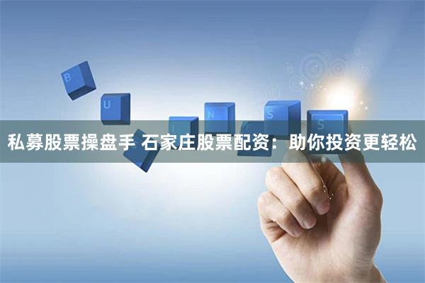 私募股票操盘手 石家庄股票配资：助你投资更轻松