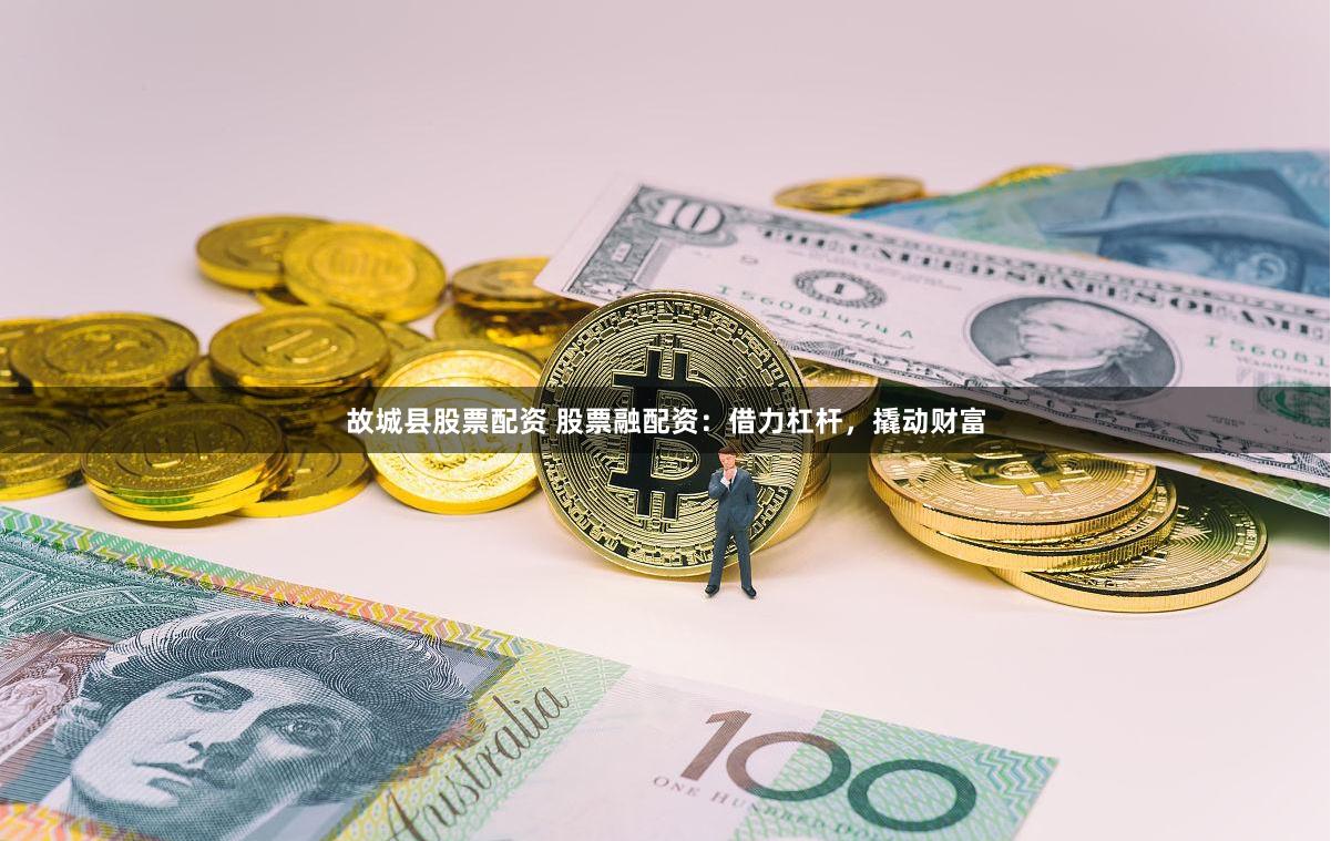 故城县股票配资 股票融配资：借力杠杆，撬动财富
