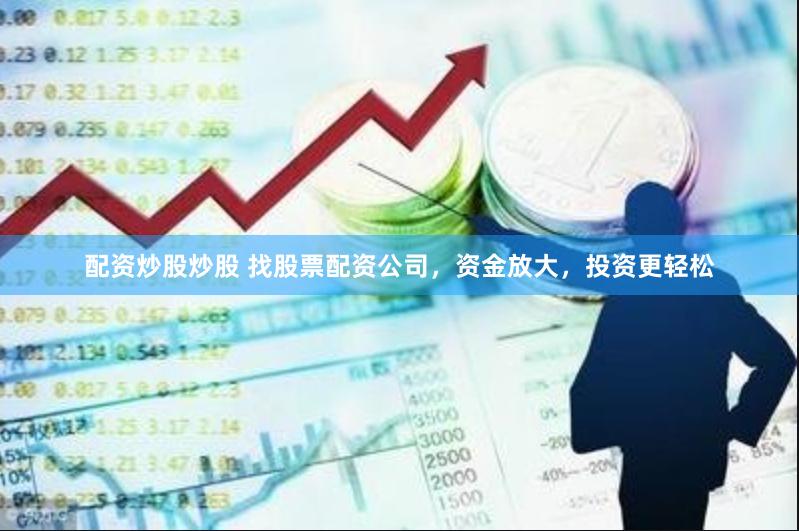 配资炒股炒股 找股票配资公司，资金放大，投资更轻松