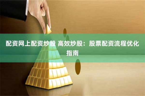 配资网上配资炒股 高效炒股：股票配资流程优化指南