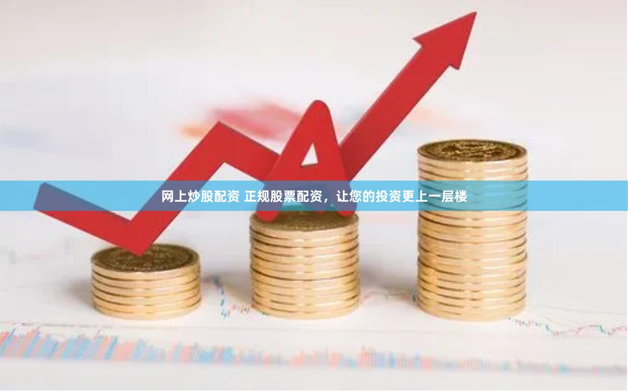 网上炒股配资 正规股票配资，让您的投资更上一层楼