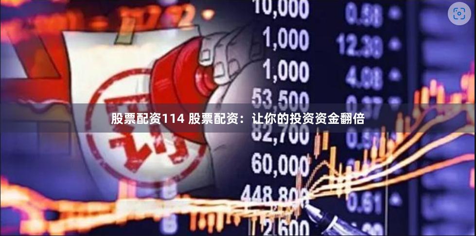 股票配资114 股票配资：让你的投资资金翻倍