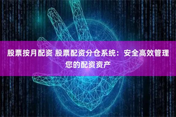 股票按月配资 股票配资分仓系统：安全高效管理您的配资资产