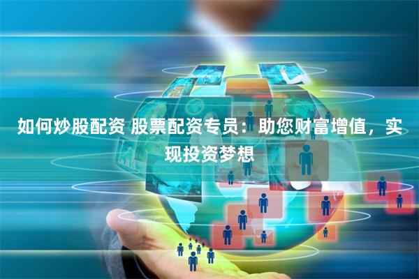 如何炒股配资 股票配资专员：助您财富增值，实现投资梦想