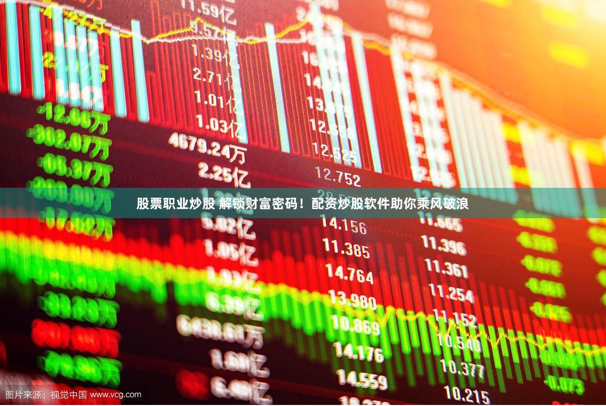 股票职业炒股 解锁财富密码！配资炒股软件助你乘风破浪