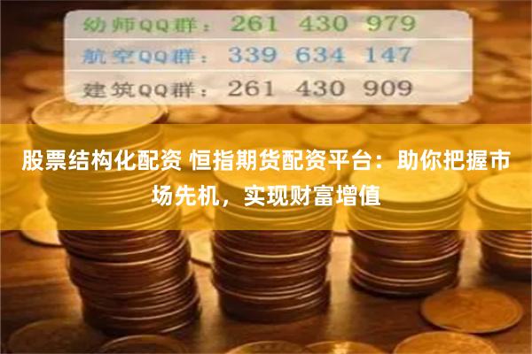 股票结构化配资 恒指期货配资平台:助你把握市场先机,实现财富增值