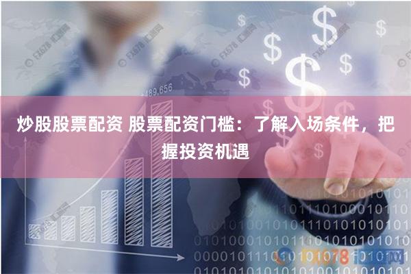 炒股股票配资 股票配资门槛:了解入场条件,把握投资机遇