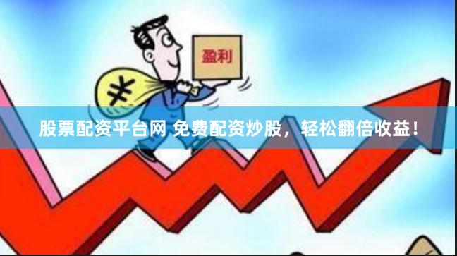 股票配资平台网 免费配资炒股，轻松翻倍收益！
