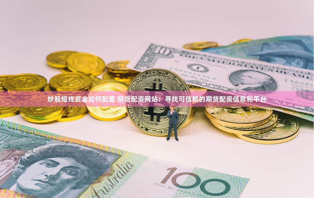 炒股短线资金如何配置 期货配资网站：寻找可信赖的期货配资信息和平台