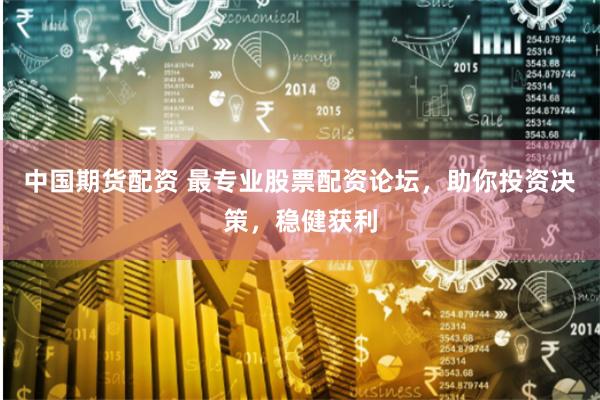 中国期货配资 最专业股票配资论坛，助你投资决策，稳健获利