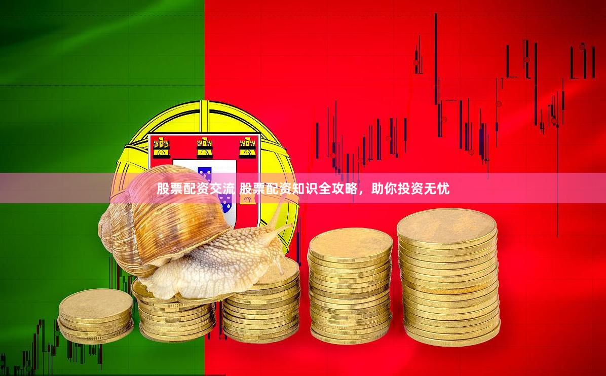 股票配资交流 股票配资知识全攻略，助你投资无忧