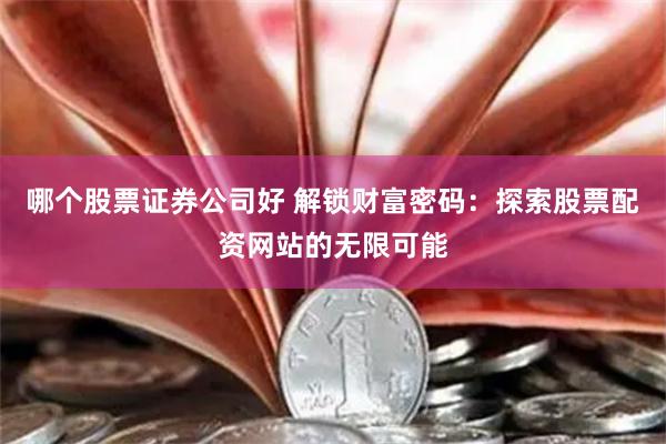 哪个股票证券公司好 解锁财富密码：探索股票配资网站的无限可能