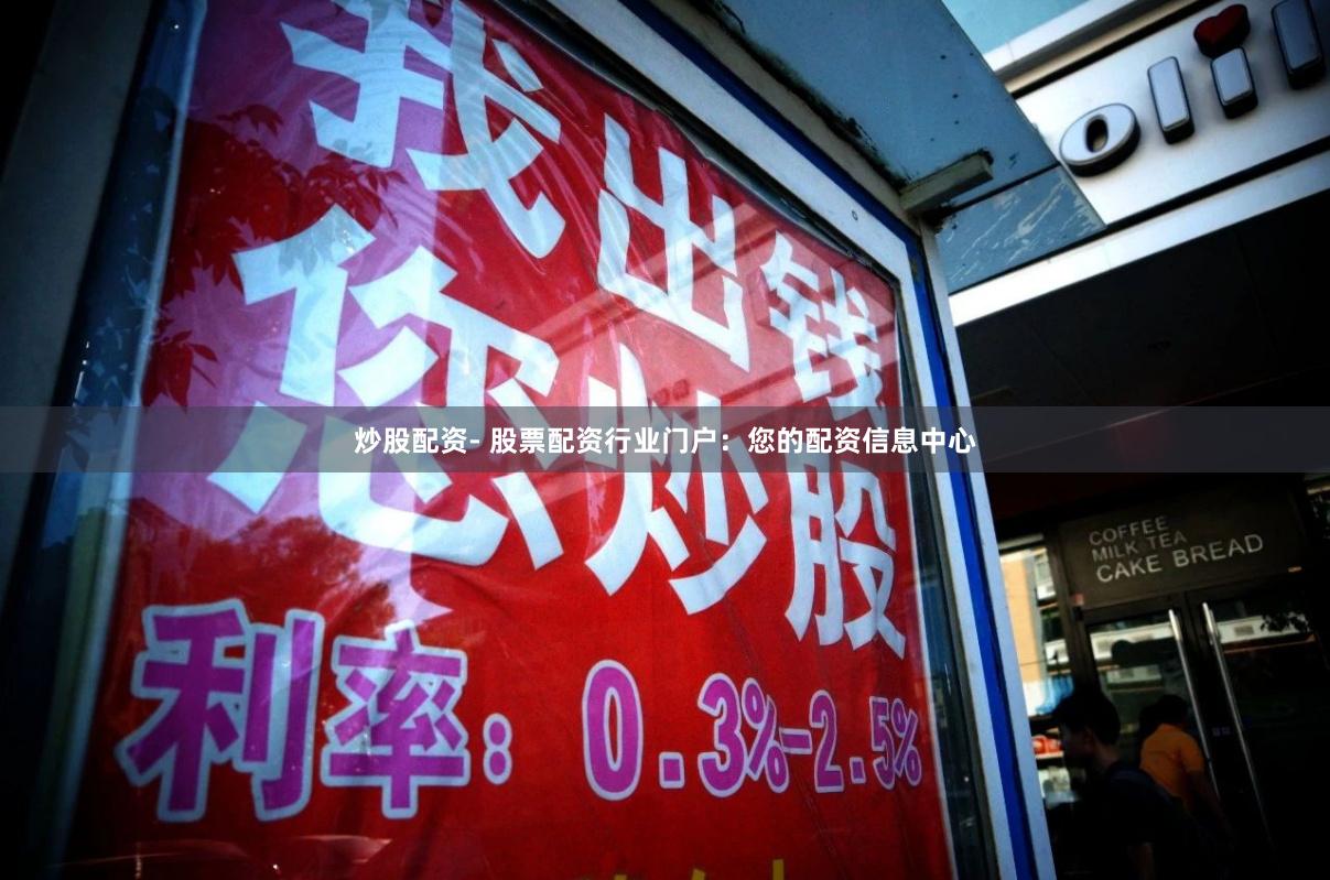 炒股配资- 股票配资行业门户：您的配资信息中心