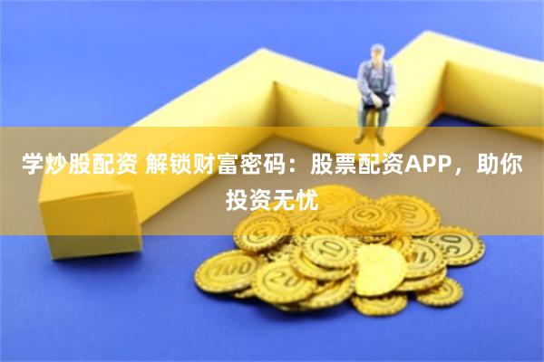 学炒股配资 解锁财富密码：股票配资APP，助你投资无忧