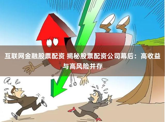 互联网金融股票配资 揭秘股票配资公司幕后:高收益与高风险并存