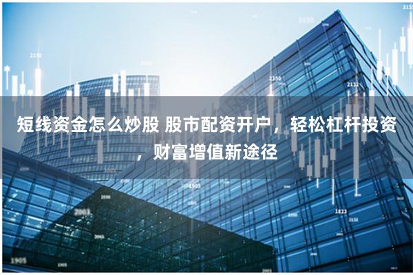 短线资金怎么炒股 股市配资开户,轻松杠杆投资,财富增值新途径