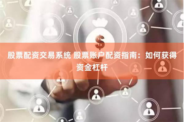 股票配资交易系统 股票账户配资指南:如何获得资金杠杆