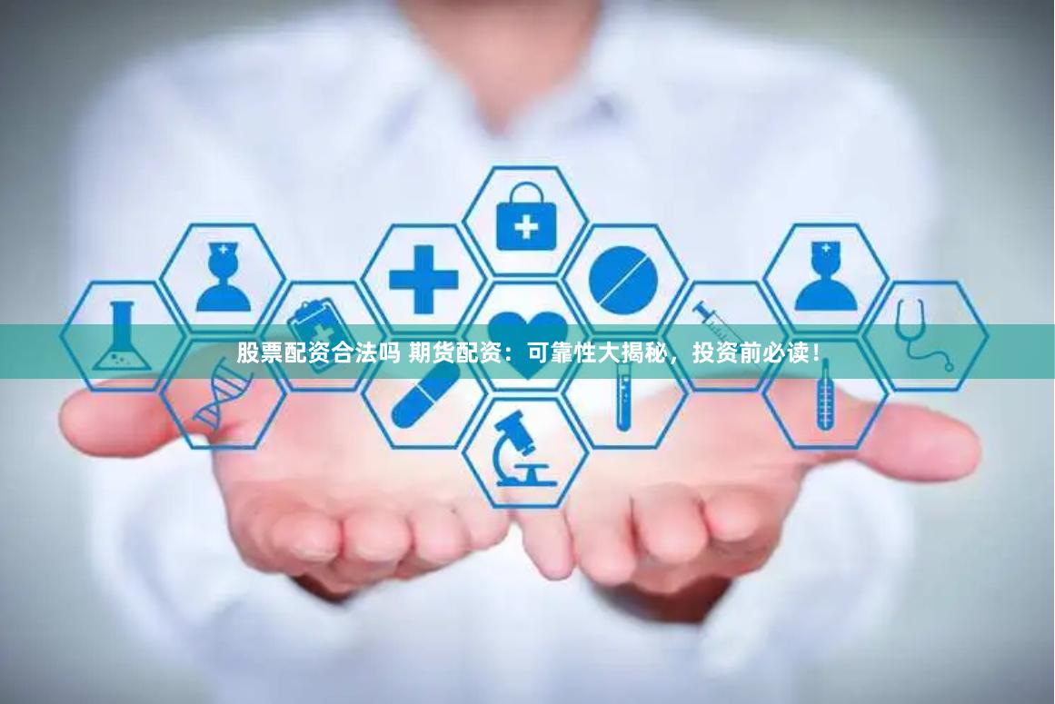 股票配资合法吗 期货配资:可靠性大揭秘,投资前必读!