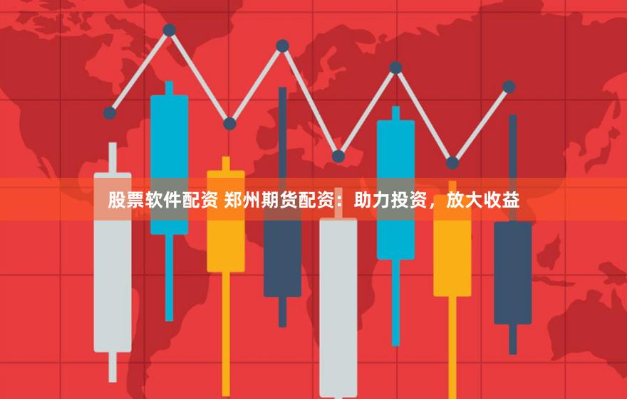 股票软件配资 郑州期货配资:助力投资,放大收益