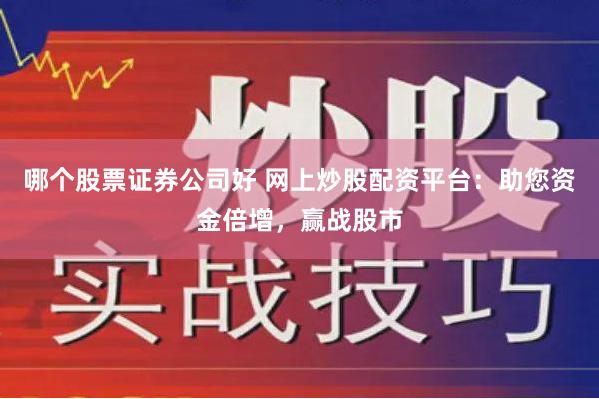 哪个股票证券公司好 网上炒股配资平台：助您资金倍增，赢战股市