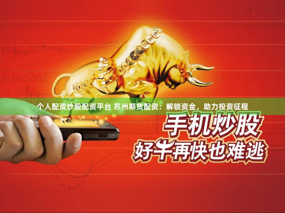 个人配资炒股配资平台 苏州期货配资：解锁资金，助力投资征程